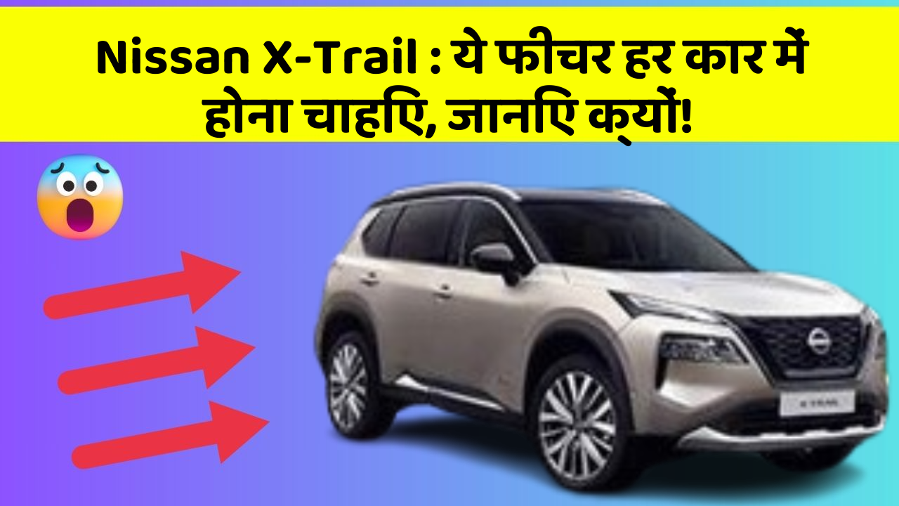 Nissan X-Trail: ये फीचर हर कार में होना चाहिए, जानिए क्यों!