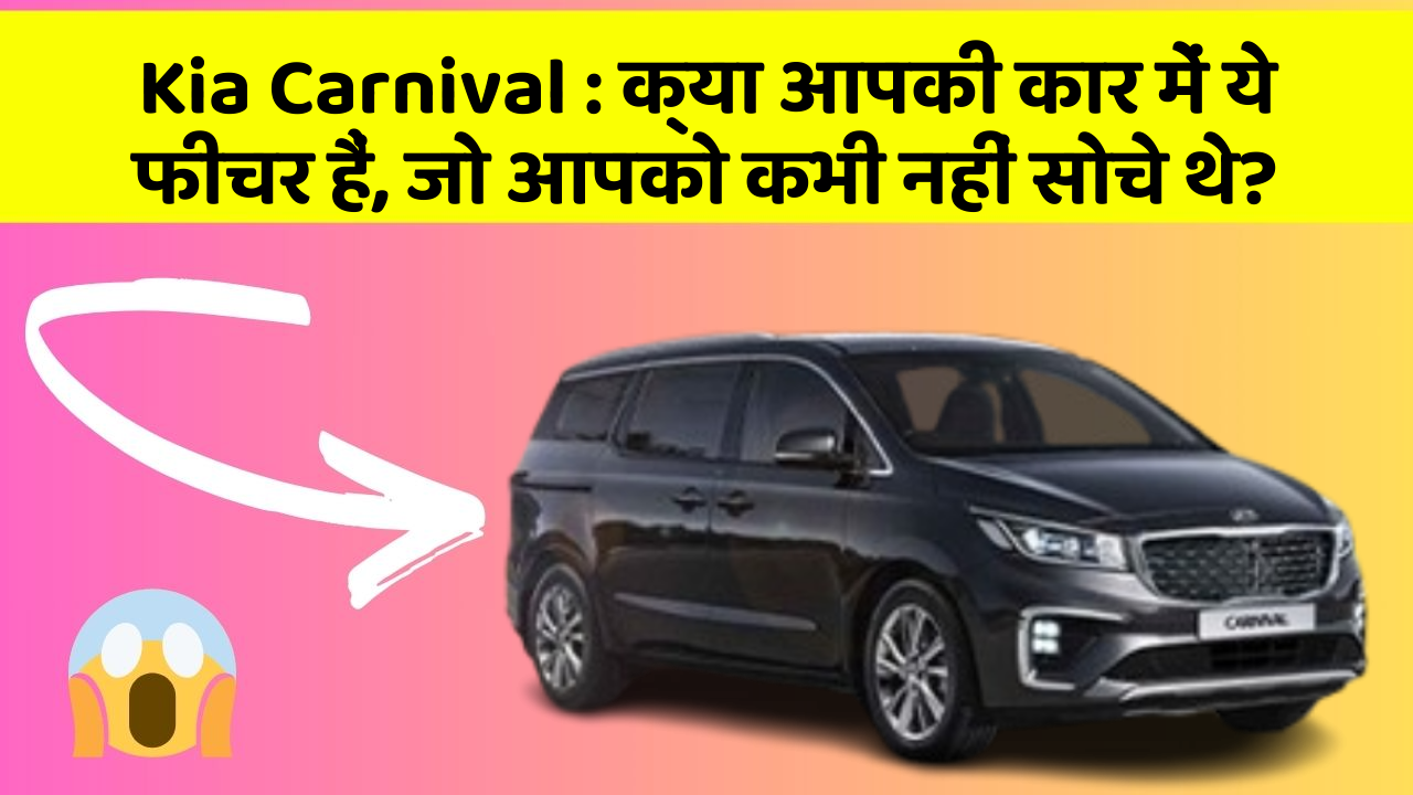 Kia Carnival: क्या आपकी कार में ये फीचर हैं, जो आपको कभी नहीं सोचे थे?