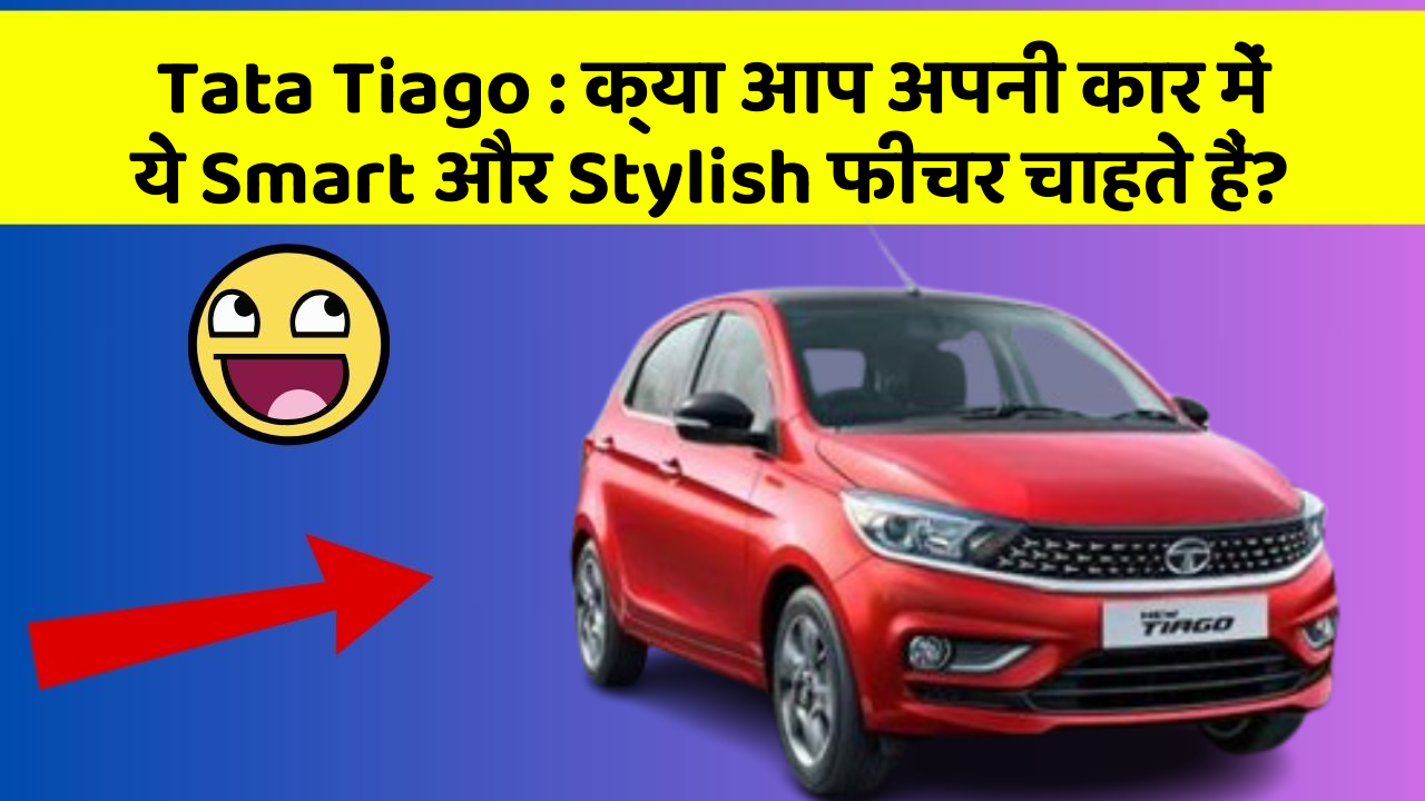 Tata Tiago : क्या आप अपनी कार में ये Smart और Stylish फीचर चाहते हैं?