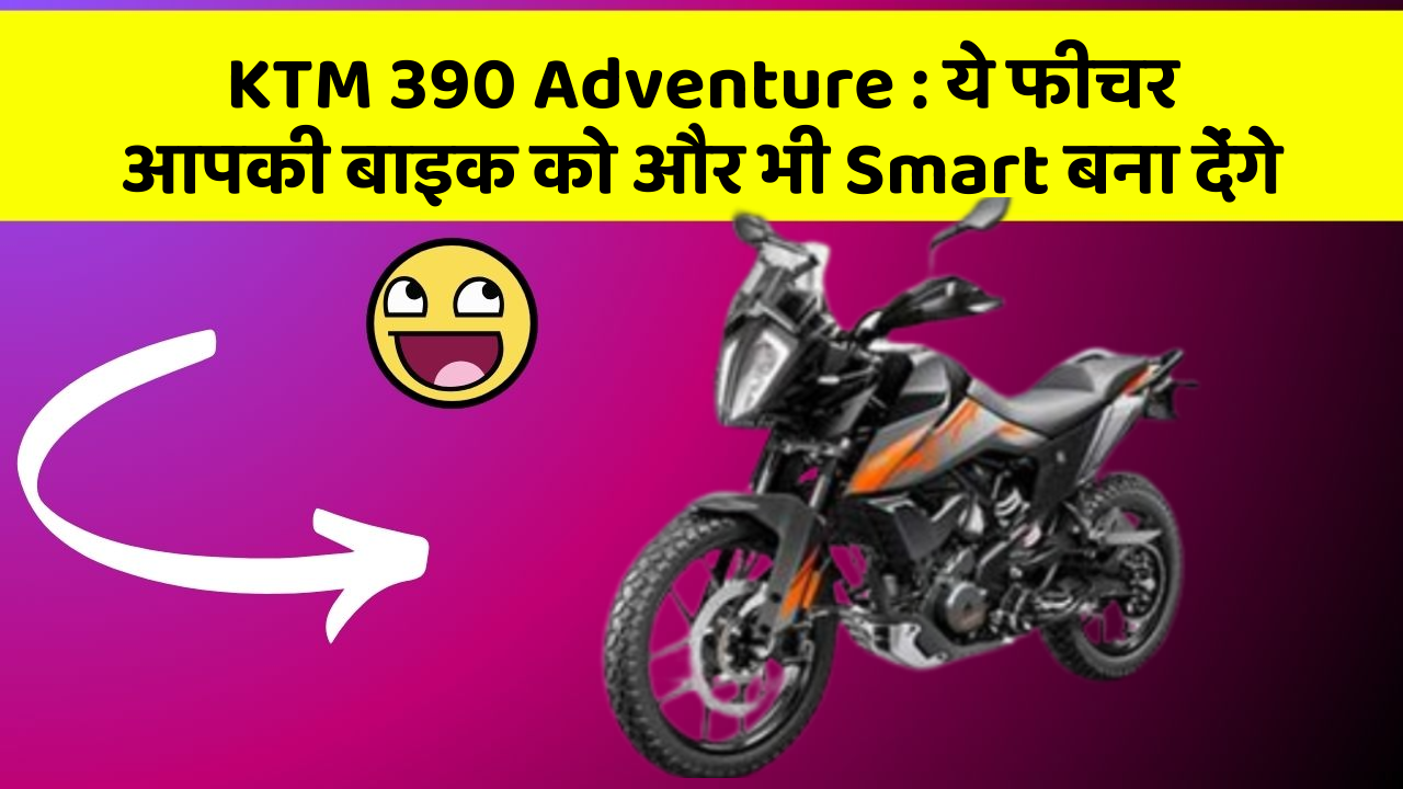 KTM 390 Adventure: ये फीचर आपकी बाइक को और भी Smart बना देंगे