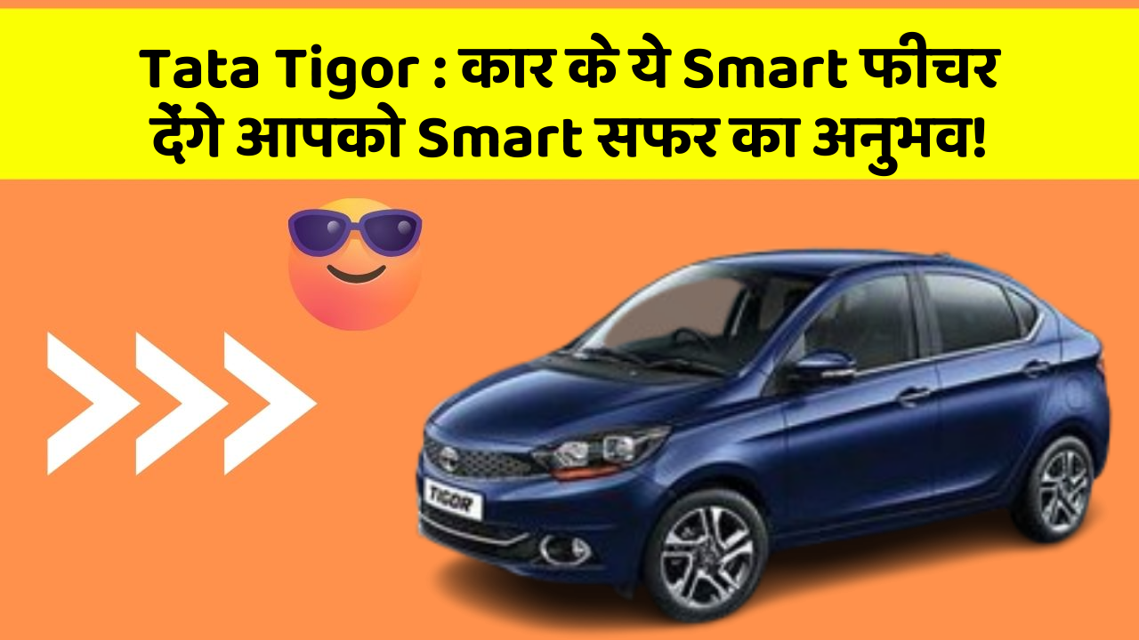 Tata Tigor : कार के ये Smart फीचर देंगे आपको Smart सफर का अनुभव!