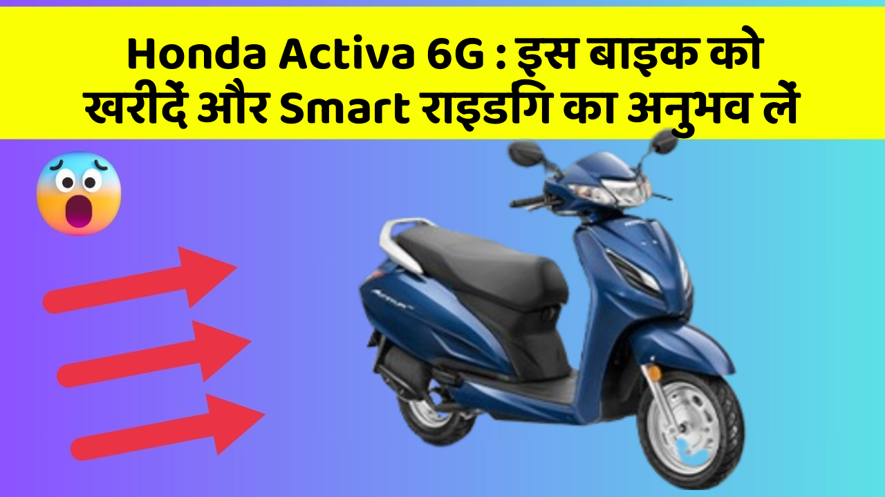 Honda Activa 6G: इस बाइक को खरीदें और Smart राइडिंग का अनुभव लें