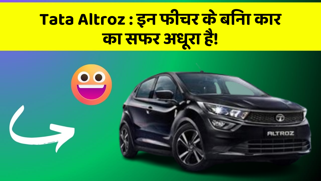Tata Altroz:इन फीचर के बिना कार का सफर अधूरा है!