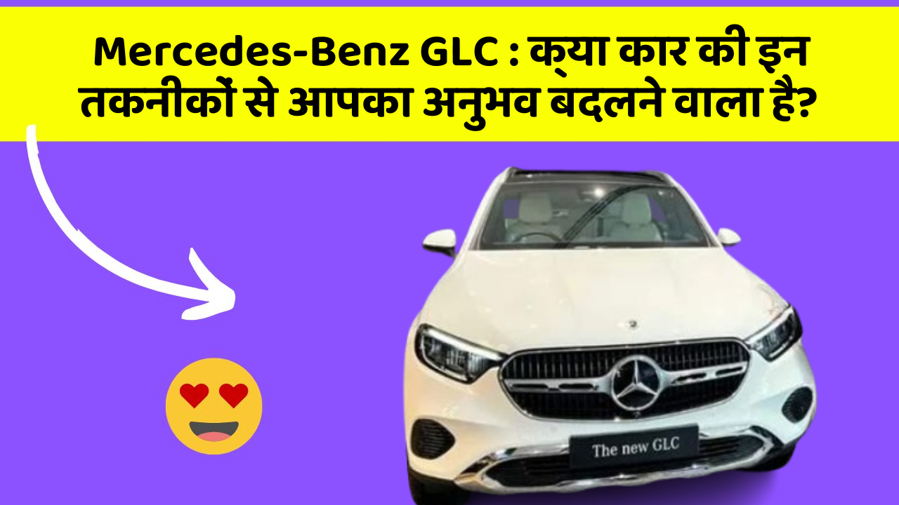 Mercedes-Benz GLC : क्या कार की इन तकनीकों से आपका अनुभव बदलने वाला है?