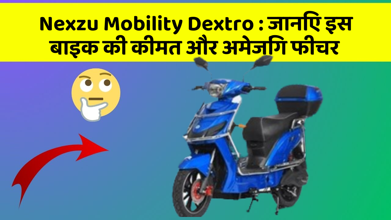 Nexzu Mobility Dextro: जानिए इस बाइक की कीमत और अमेजिंग फीचर