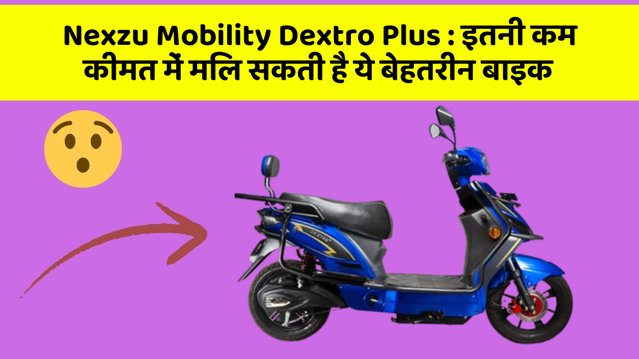 Nexzu Mobility Dextro Plus: इतनी कम कीमत में मिल सकती है ये बेहतरीन बाइक