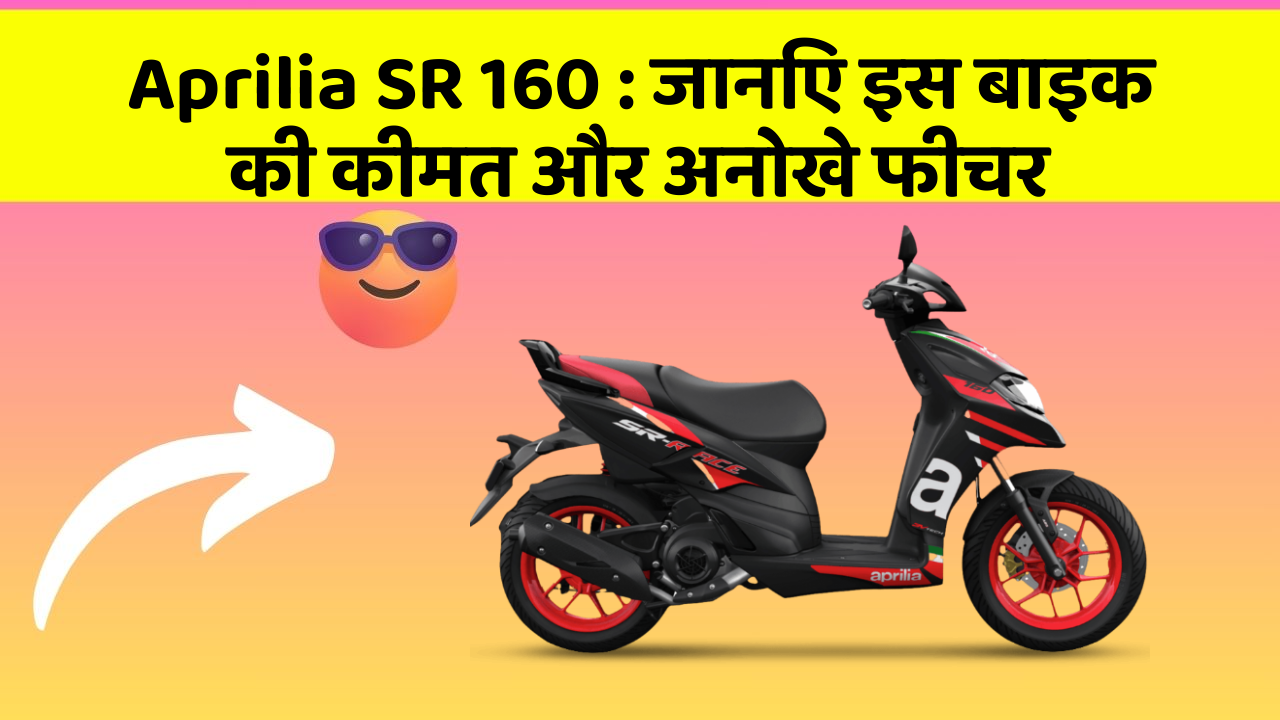 Aprilia SR 160 : जानिए इस बाइक की कीमत और अनोखे फीचर