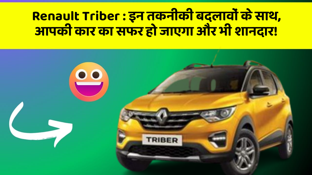 Renault Triber: इन तकनीकी बदलावों के साथ, आपकी कार का सफर हो जाएगा और भी शानदार!