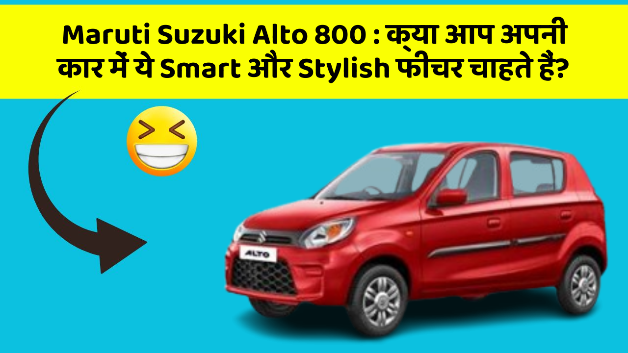 Maruti Suzuki Alto 800 : क्या आप अपनी कार में ये Smart और Stylish फीचर चाहते हैं?