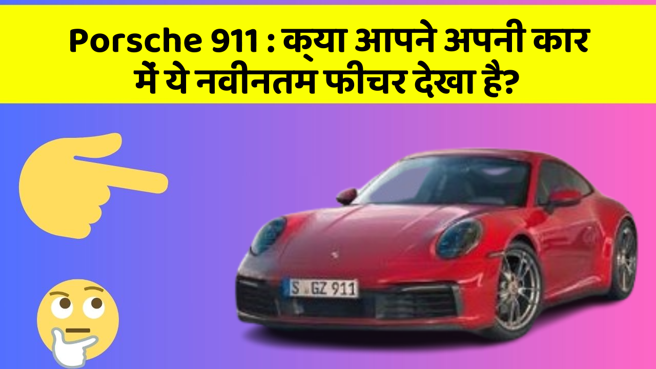 Porsche 911 : क्या आपने अपनी कार में ये नवीनतम फीचर देखा है?