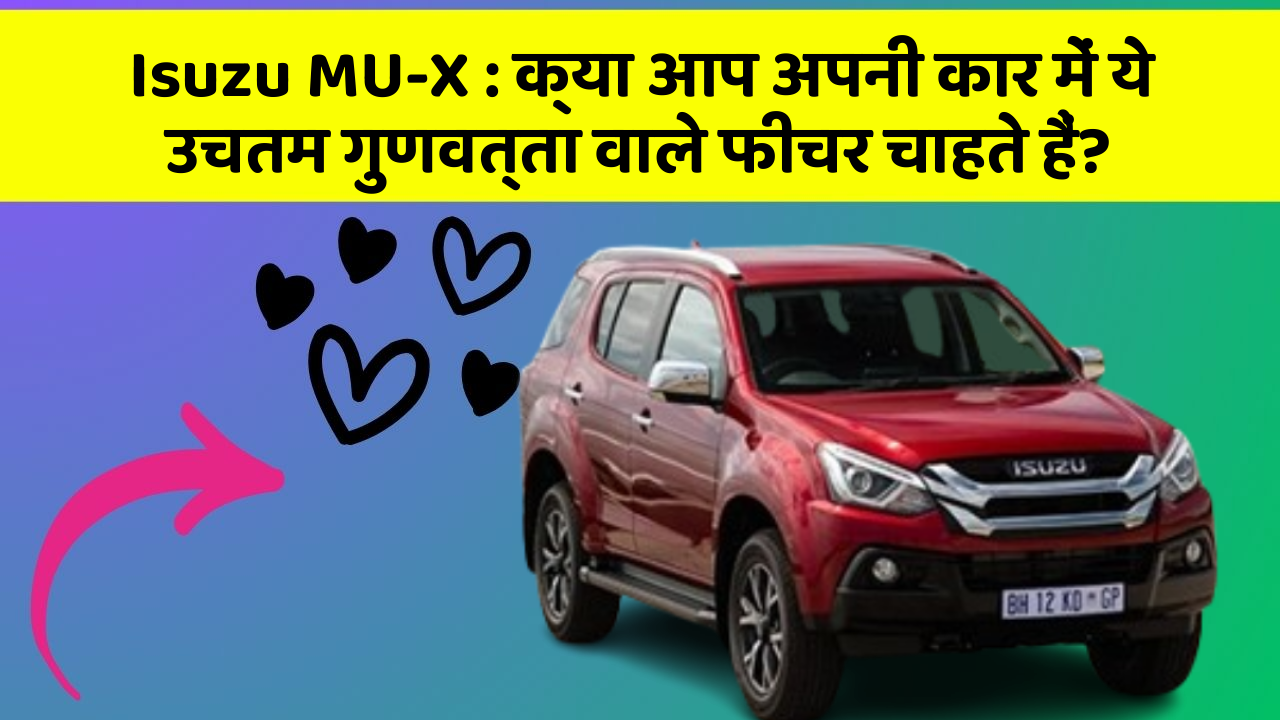 Isuzu MU-X: क्या आप अपनी कार में ये उचतम गुणवत्ता वाले फीचर चाहते हैं?