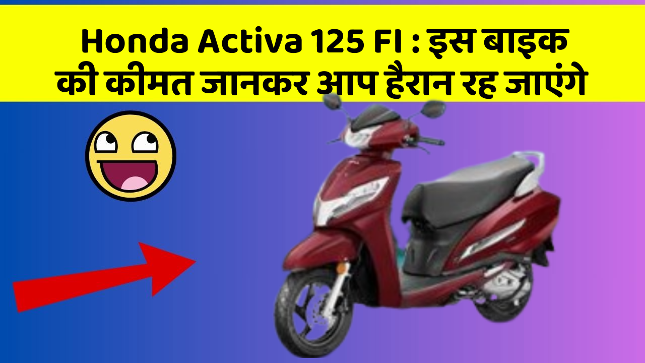 Honda Activa 125 FI : इस बाइक की कीमत जानकर आप हैरान रह जाएंगे