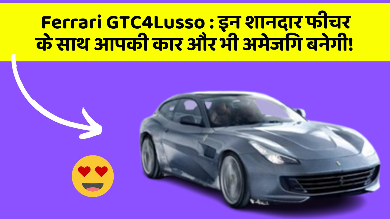 Ferrari GTC4Lusso : इन शानदार फीचर के साथ आपकी कार और भी अमेजिंग बनेगी!