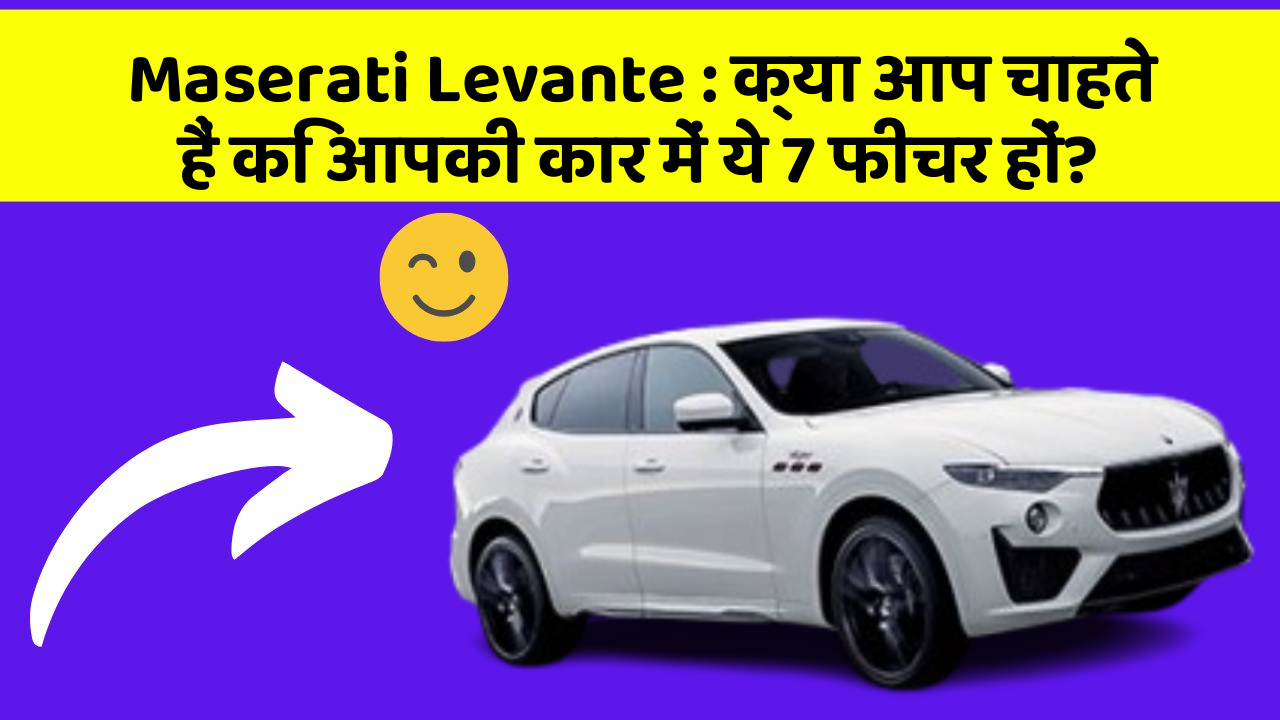 Maserati Levante: क्या आप चाहते हैं कि आपकी कार में ये 7 फीचर हों?