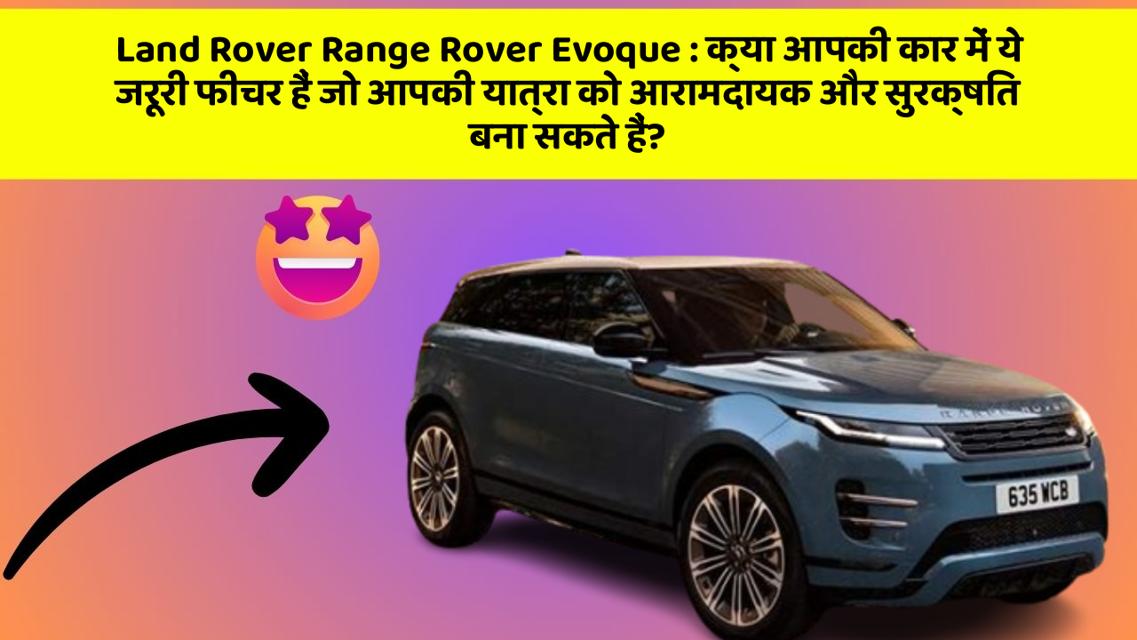 Land Rover Range Rover Evoque: क्या आपकी कार में ये जरूरी फीचर हैं जो आपकी यात्रा को आरामदायक और सुरक्षित बना सकते हैं?