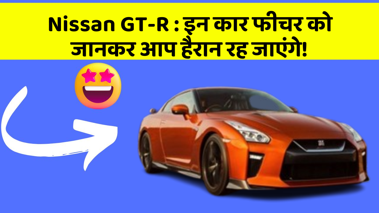 Nissan GT-R : इन कार फीचर को जानकर आप हैरान रह जाएंगे!