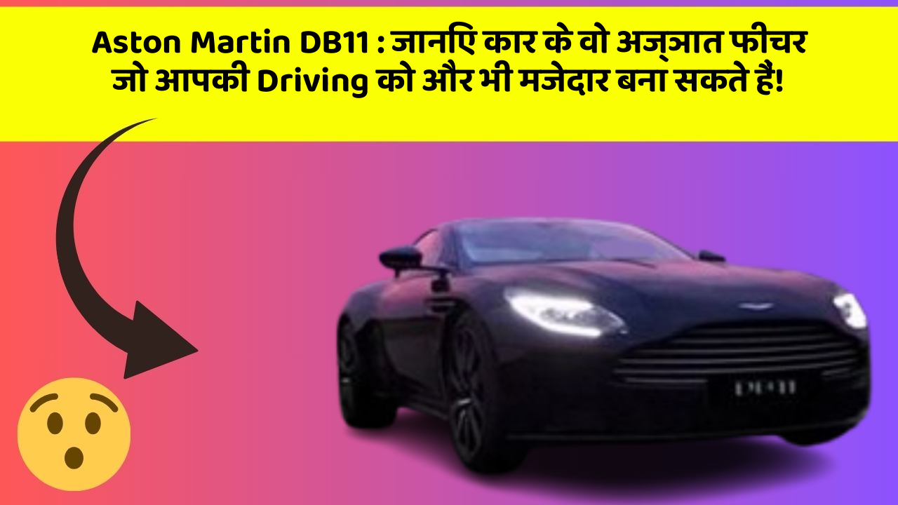 Aston Martin DB11 : जानिए कार के वो अज्ञात फीचर जो आपकी Driving को और भी मजेदार बना सकते हैं!