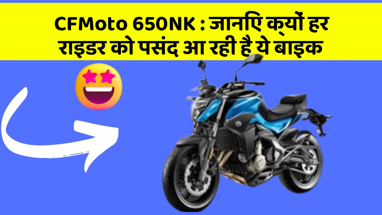 CFMoto 650NK : जानिए क्यों हर राइडर को पसंद आ रही है ये बाइक