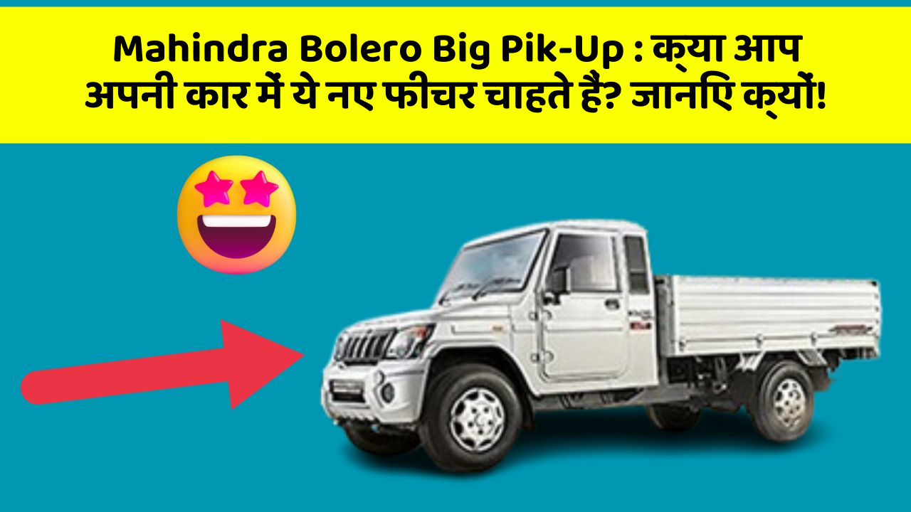 Mahindra Bolero Big Pik-Up: क्या आप अपनी कार में ये नए फीचर चाहते हैं? जानिए क्यों!