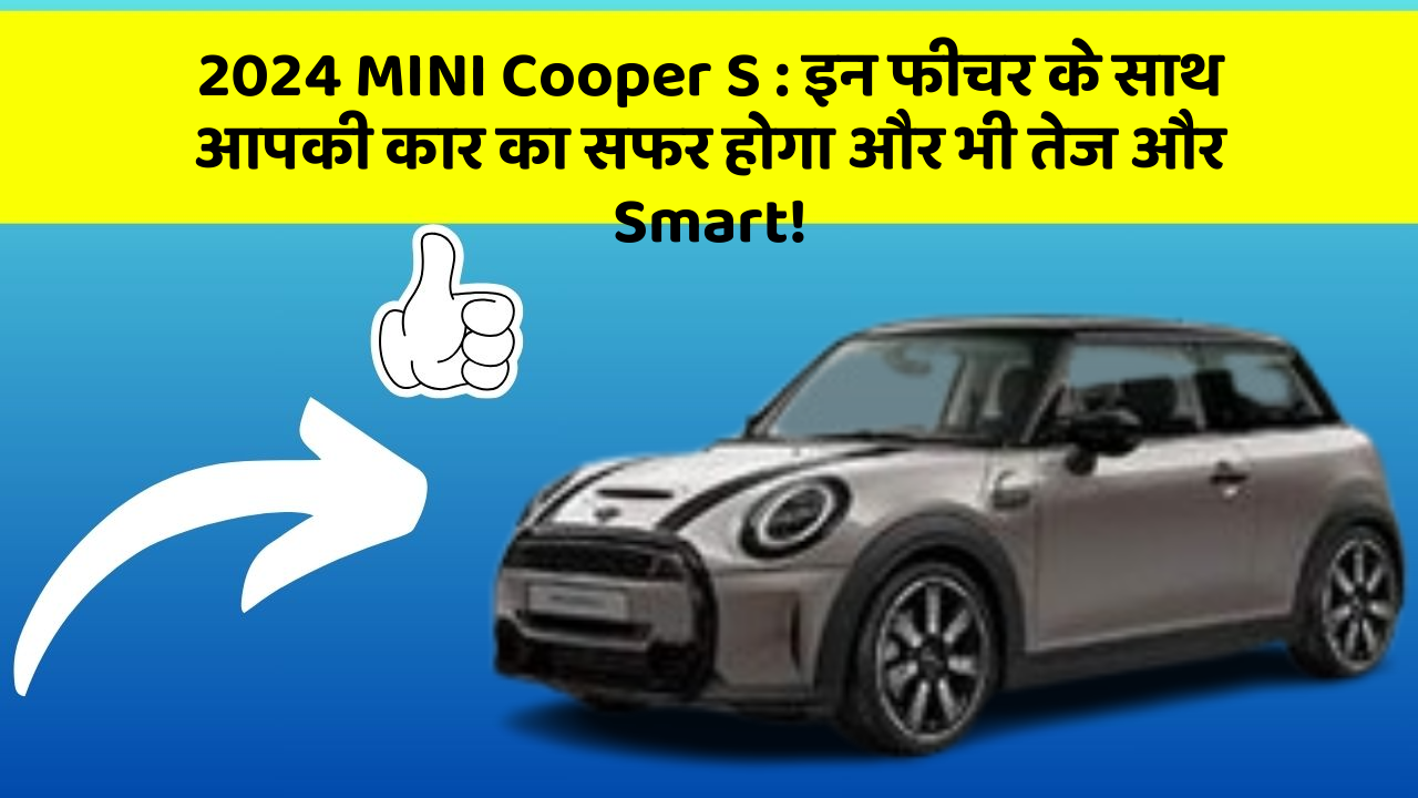 2024 MINI Cooper S: इन फीचर के साथ आपकी कार का सफर होगा और भी तेज और Smart!