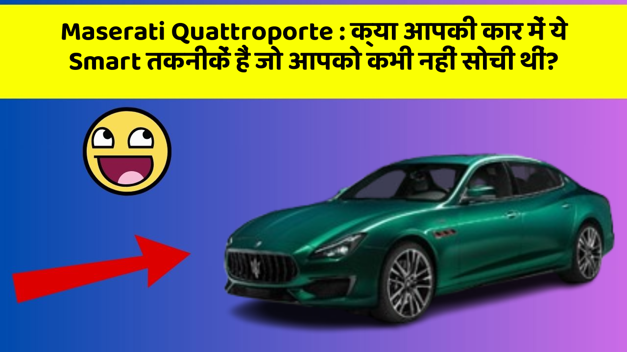 Maserati Quattroporte : क्या आपकी कार में ये Smart तकनीकें हैं जो आपको कभी नहीं सोची थीं?