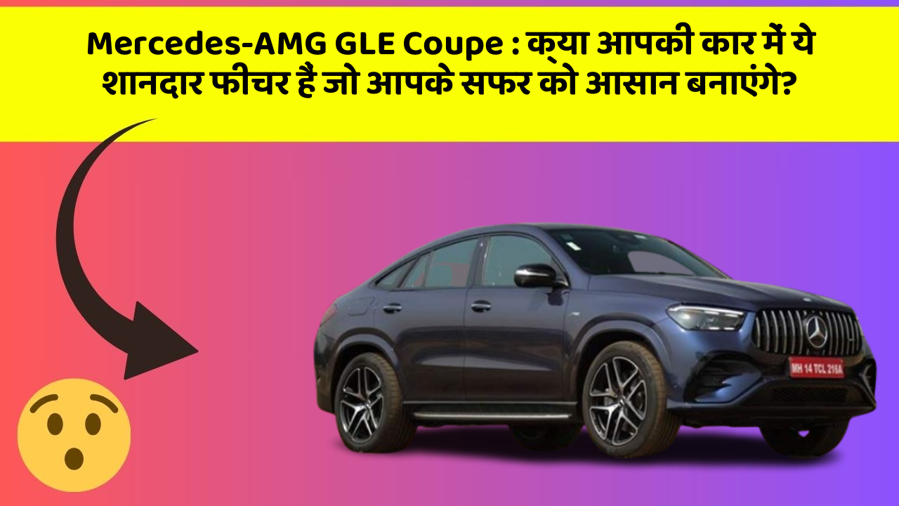 Mercedes-AMG GLE Coupe: क्या आपकी कार में ये शानदार फीचर हैं जो आपके सफर को आसान बनाएंगे?