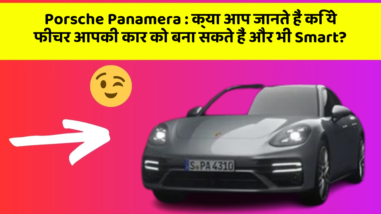 Porsche Panamera: क्या आप जानते हैं कि ये फीचर आपकी कार को बना सकते हैं और भी Smart?