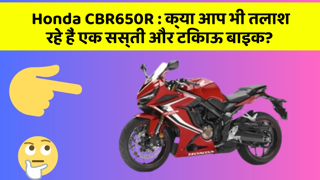 Honda CBR650R: क्या आप भी तलाश रहे हैं एक सस्ती और टिकाऊ बाइक?