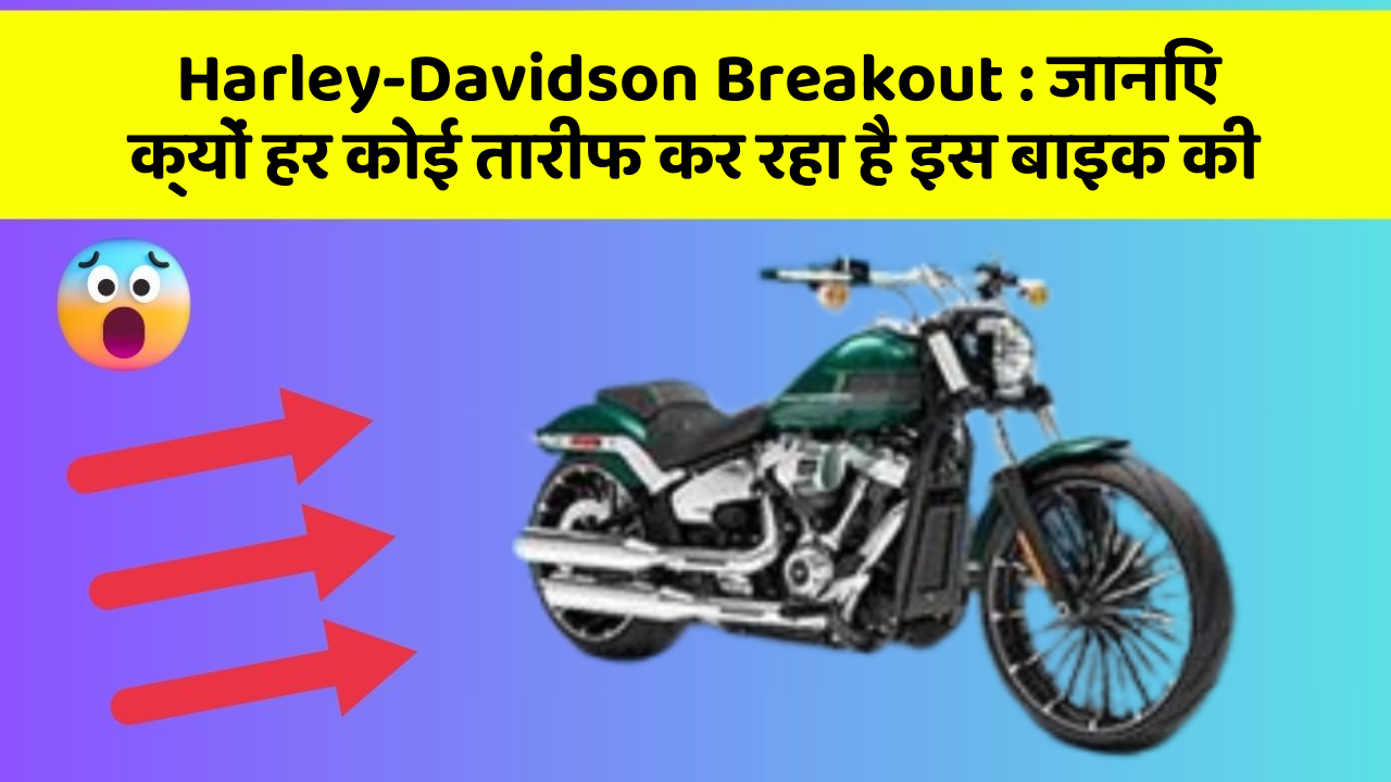 Harley-Davidson Breakout : जानिए क्यों हर कोई तारीफ कर रहा है इस बाइक की