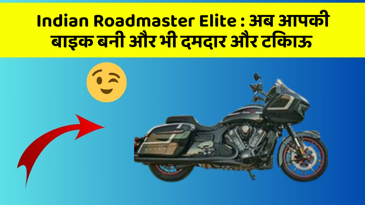 Indian Roadmaster Elite : अब आपकी बाइक बनी और भी दमदार और टिकाऊ