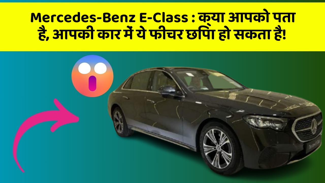 Mercedes-Benz E-Class : क्या आपको पता है, आपकी कार में ये फीचर छिपा हो सकता है!