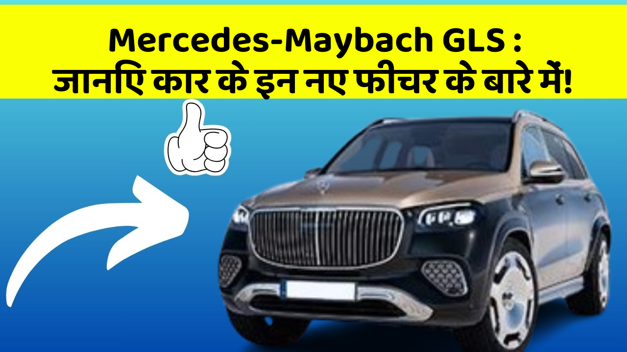 Mercedes-Maybach GLS: जानिए कार के इन नए फीचर के बारे में!