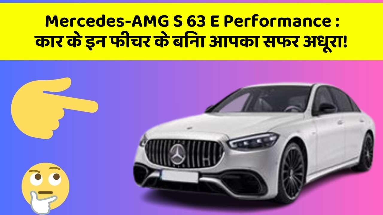 Mercedes-AMG S 63 E Performance : कार के इन फीचर के बिना आपका सफर अधूरा!