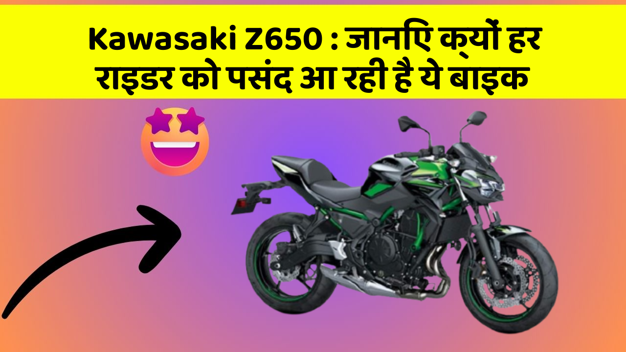 Kawasaki Z650 : जानिए क्यों हर राइडर को पसंद आ रही है ये बाइक