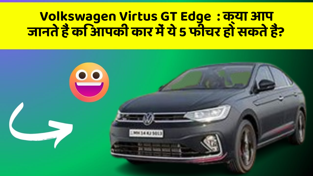 Volkswagen Virtus GT Edge  : क्या आप जानते हैं कि आपकी कार में ये 5 फीचर हो सकते हैं?