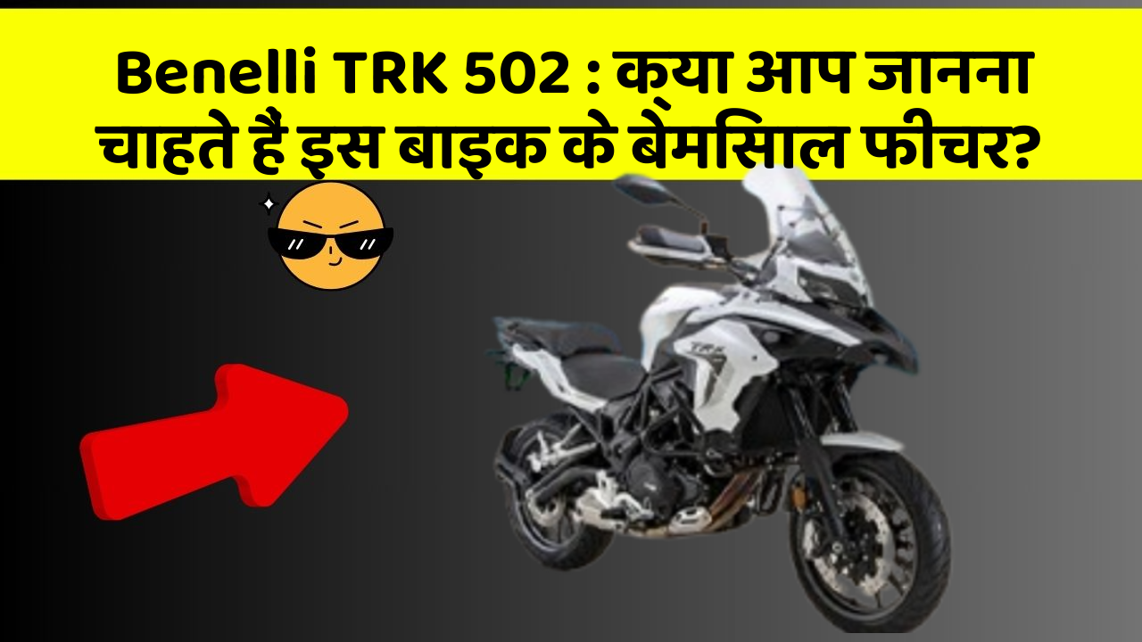 Benelli TRK 502: क्या आप जानना चाहते हैं इस बाइक के बेमिसाल फीचर?