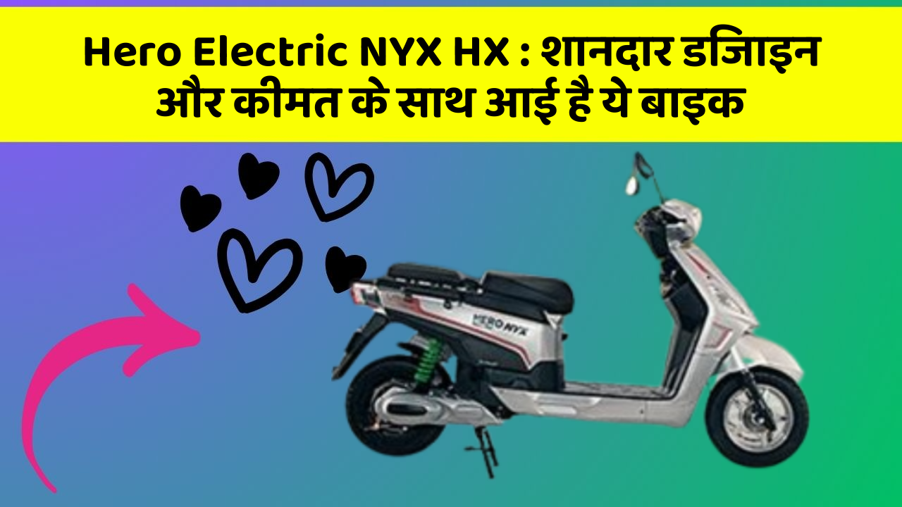 Hero Electric NYX HX : शानदार डिजाइन और कीमत के साथ आई है ये बाइक