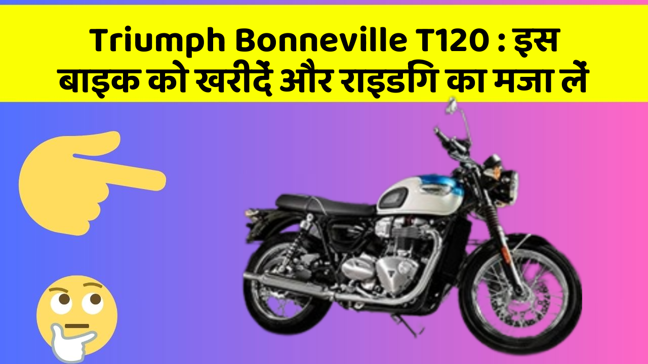 Triumph Bonneville T120 : इस बाइक को खरीदें और राइडिंग का मजा लें