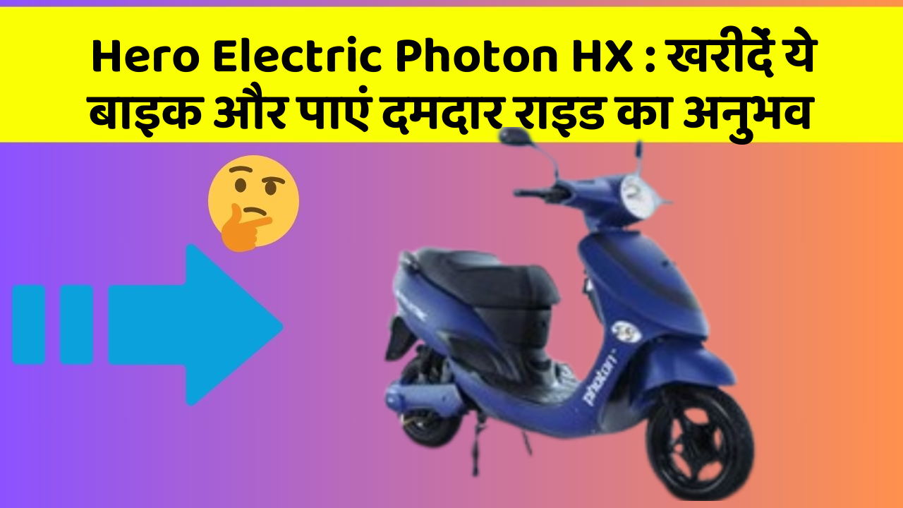 Hero Electric Photon HX: खरीदें ये बाइक और पाएं दमदार राइड का अनुभव