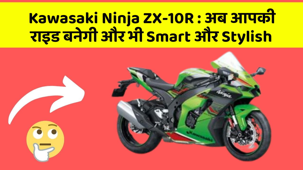 Kawasaki Ninja ZX-10R : अब आपकी राइड बनेगी और भी Smart और Stylish