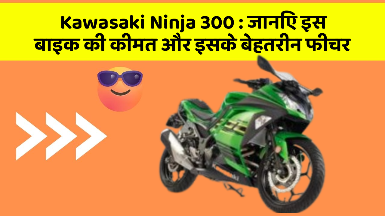 Kawasaki Ninja 300: जानिए इस बाइक की कीमत और इसके बेहतरीन फीचर