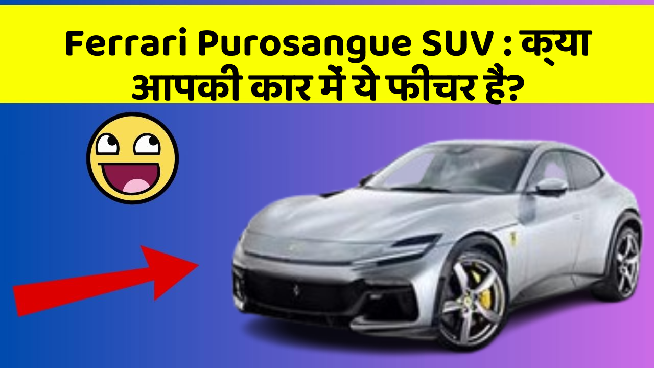 Ferrari Purosangue SUV : क्या आपकी कार में ये फीचर हैं?
