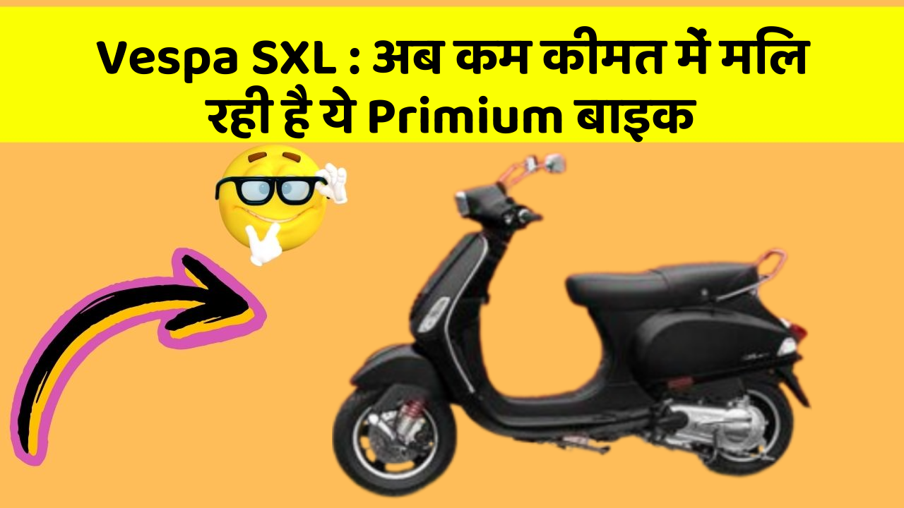 Vespa SXL: अब कम कीमत में मिल रही है ये Primium बाइक