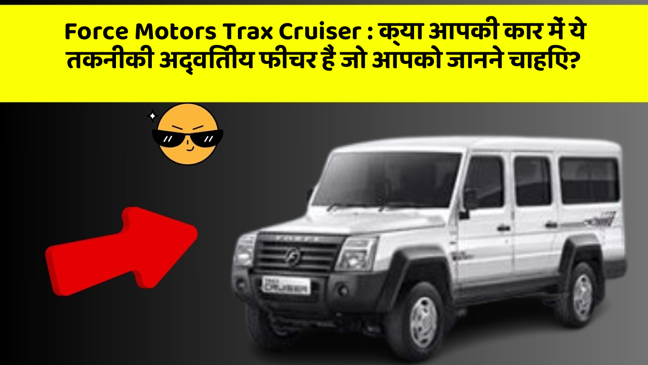 Force Motors Trax Cruiser: क्या आपकी कार में ये तकनीकी अद्वितीय फीचर हैं जो आपको जानने चाहिए?