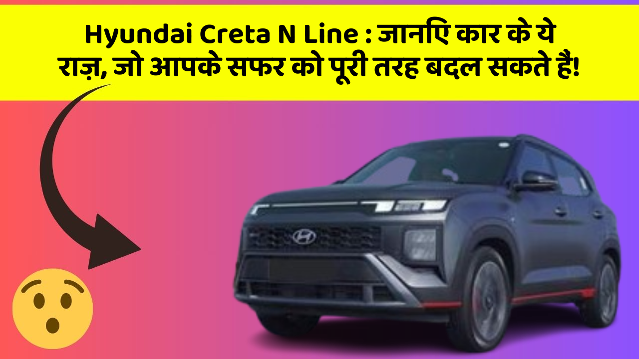 Hyundai Creta N Line: जानिए कार के ये राज़, जो आपके सफर को पूरी तरह बदल सकते हैं!