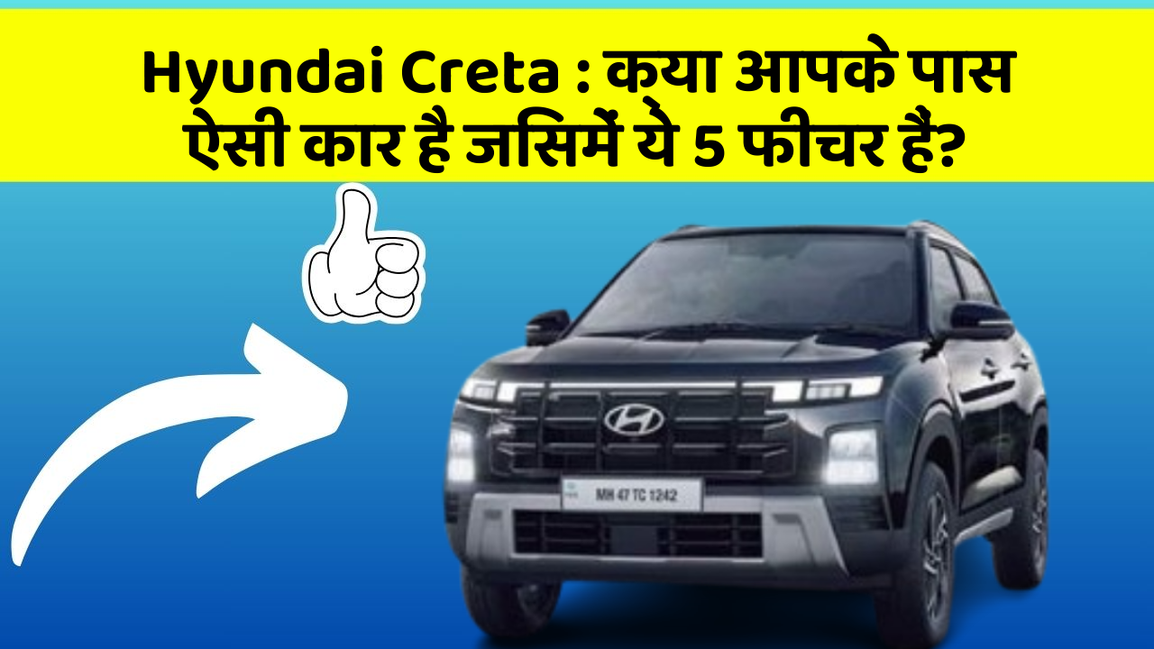 Hyundai Creta:क्या आपके पास ऐसी कार है जिसमें ये 5 फीचर हैं?