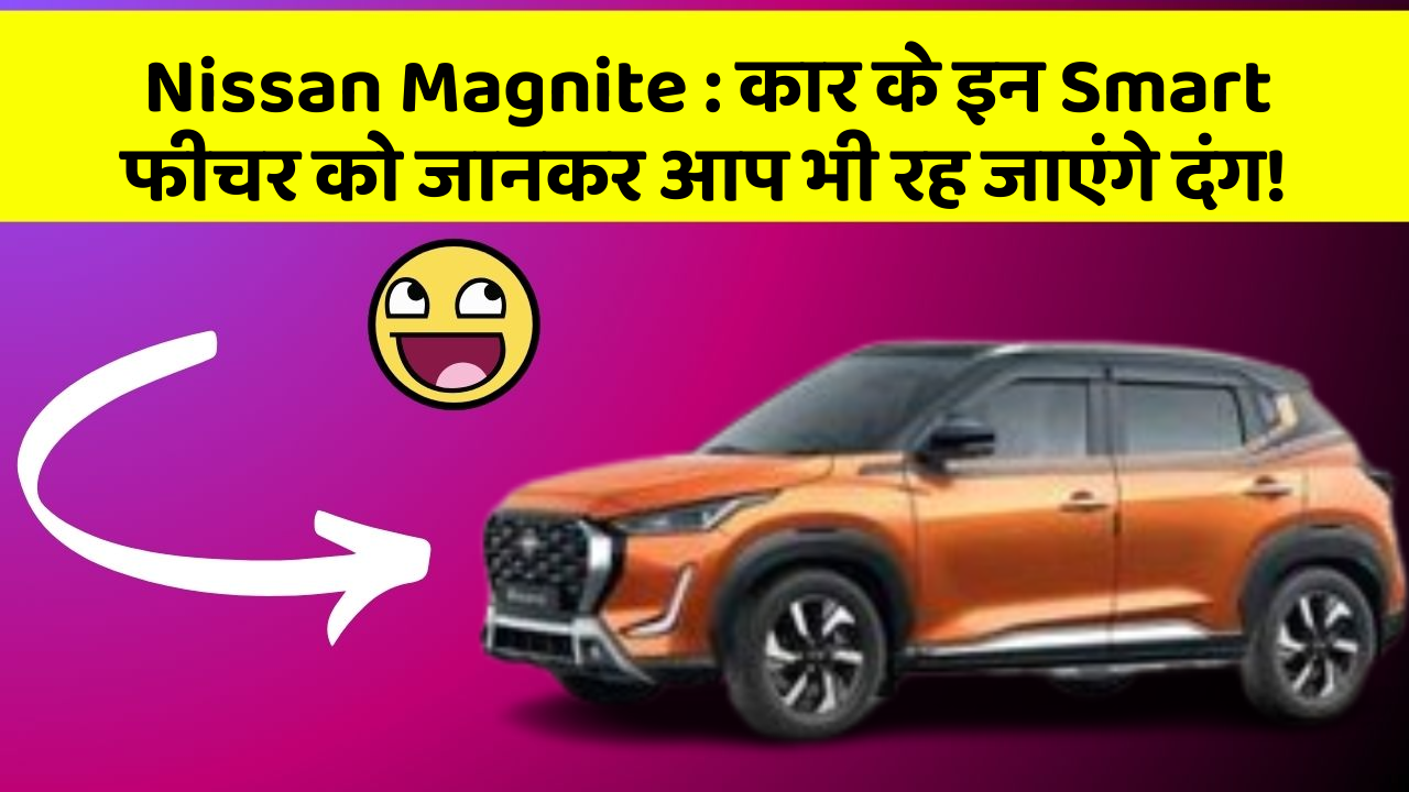 Nissan Magnite: कार के इन Smart फीचर को जानकर आप भी रह जाएंगे दंग!