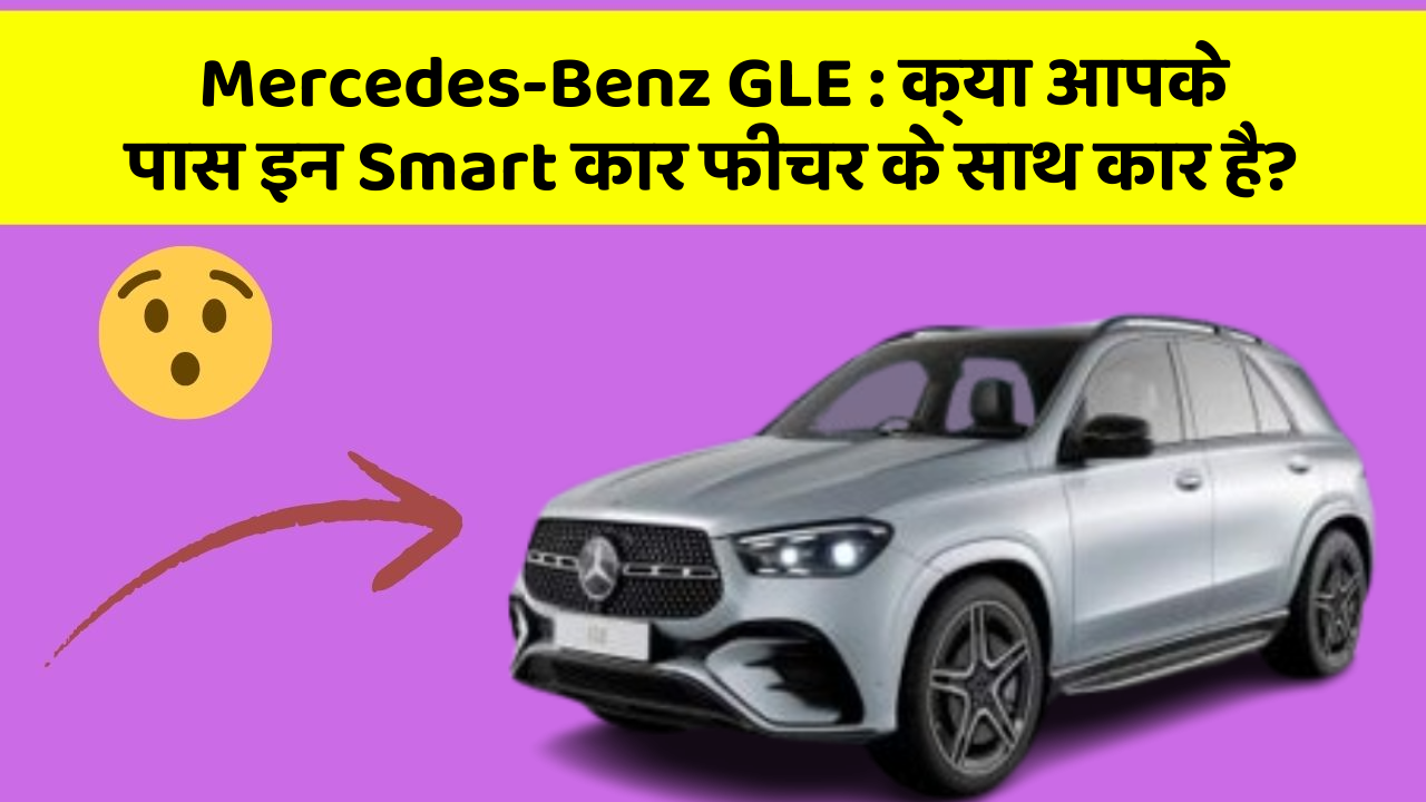 Mercedes-Benz GLE : क्या आपके पास इन Smart कार फीचर के साथ कार है?
