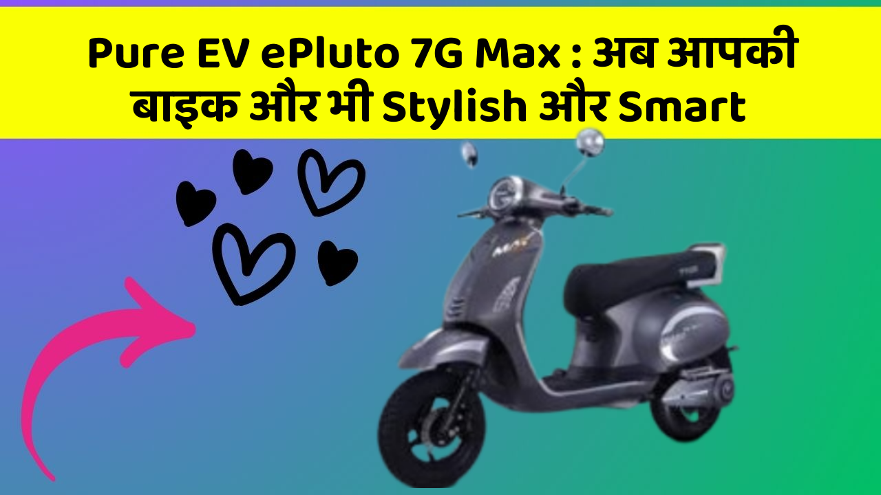 Pure EV ePluto 7G Max: अब आपकी बाइक और भी Stylish और Smart