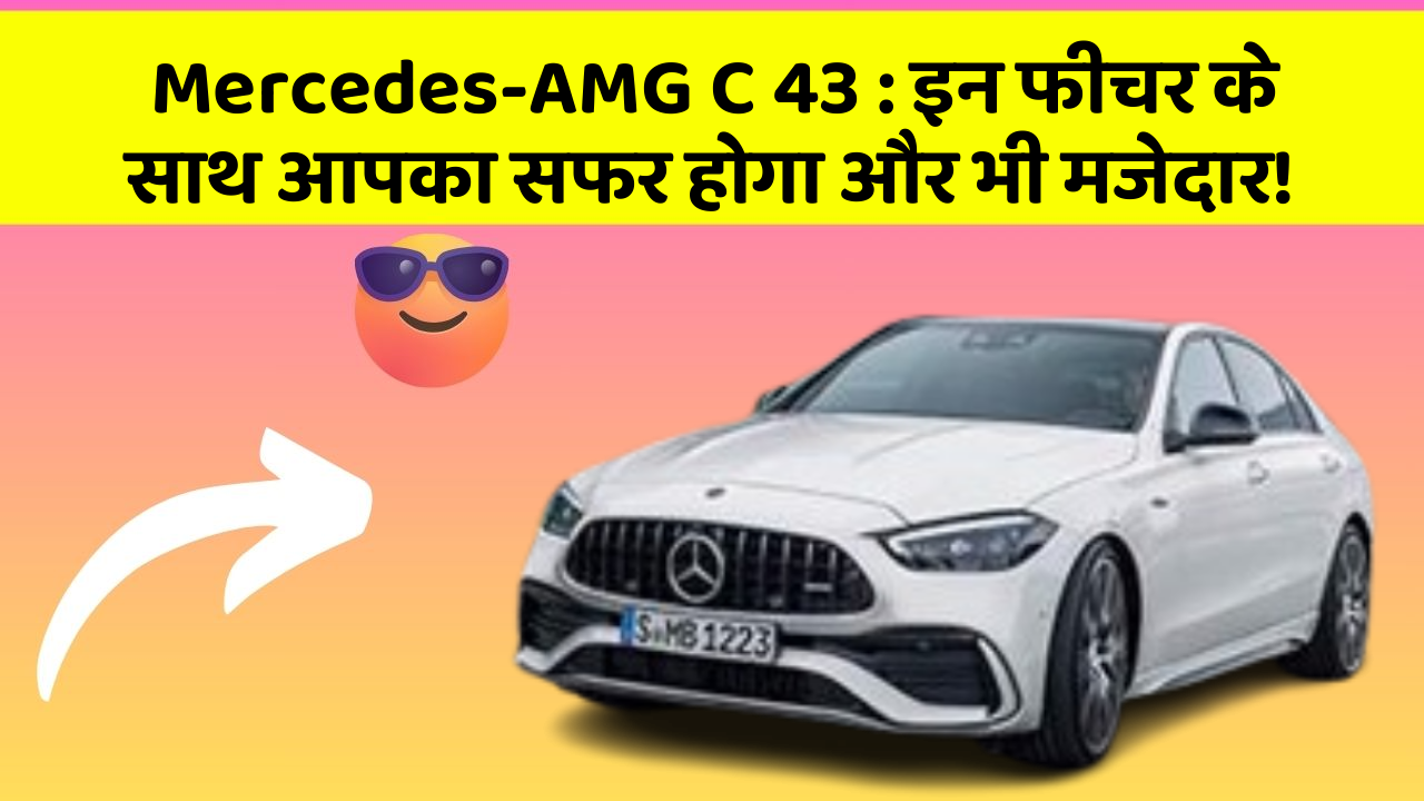 Mercedes-AMG C 43 : इन फीचर के साथ आपका सफर होगा और भी मजेदार!